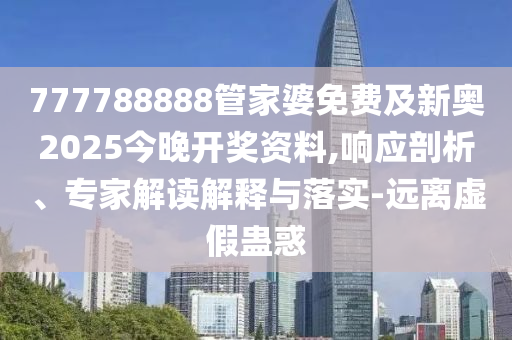 777788888管家婆免費及新奧2025今晚開獎資料,響應剖析、專家解讀解釋與落實-遠離虛假蠱惑