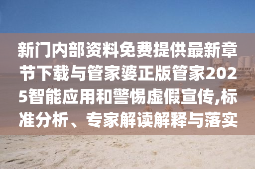 新門內(nèi)部資料免費提供最新章節(jié)下載與管家婆正版管家2025智能應(yīng)用和警惕虛假宣傳,標準分析、專家解讀解釋與落實