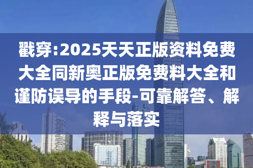 戳穿:2025天天正版資料免費(fèi)大全同新奧正版免費(fèi)料大全和謹(jǐn)防誤導(dǎo)的手段-可靠解答、解釋與落實(shí)