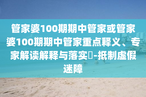 管家婆100期期中管家或管家婆100期期中管家重點(diǎn)釋義、專(zhuān)家解讀解釋與落實(shí)?-抵制虛假迷障
