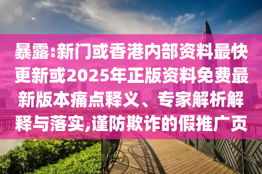 暴露:新門或香港內(nèi)部資料最快更新或2025年正版資料免費(fèi)最新版本痛點(diǎn)釋義、專家解析解釋與落實(shí),謹(jǐn)防欺詐的假推廣頁(yè)