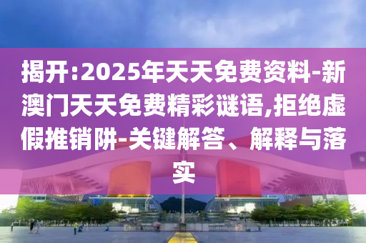 揭開(kāi):2025年天天免費(fèi)資料-新澳門天天免費(fèi)精彩謎語(yǔ),拒絕虛假推銷阱-關(guān)鍵解答、解釋與落實(shí)