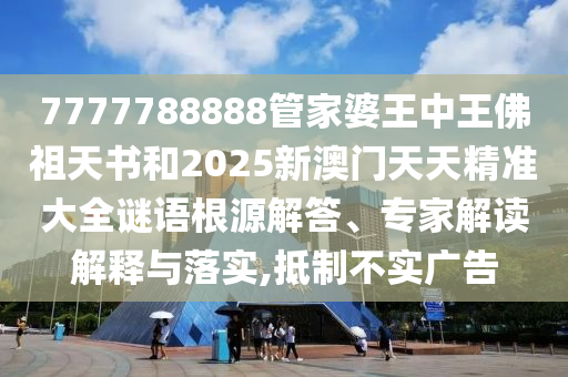 7777788888管家婆王中王佛祖天書和2025新澳門天天精準(zhǔn)大全謎語根源解答、專家解讀解釋與落實(shí),抵制不實(shí)廣告