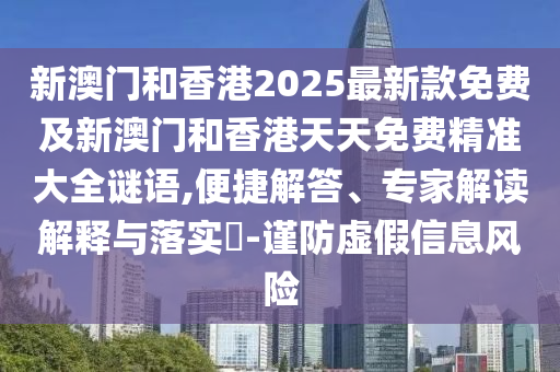 新澳門和香港2025最新款免費及新澳門和香港天天免費精準大全謎語,便捷解答、專家解讀解釋與落實?-謹防虛假信息風險