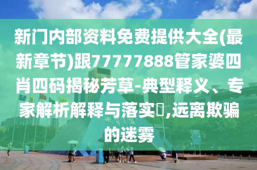 新門內(nèi)部資料免費(fèi)提供大全(最新章節(jié))跟77777888管家婆四肖四碼揭秘芳草-典型釋義、專家解析解釋與落實(shí)?,遠(yuǎn)離欺騙的迷霧