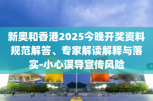 新奧和香港2025今晚開獎資料規(guī)范解答、專家解讀解釋與落實(shí)-小心誤導(dǎo)宣傳風(fēng)險(xiǎn)