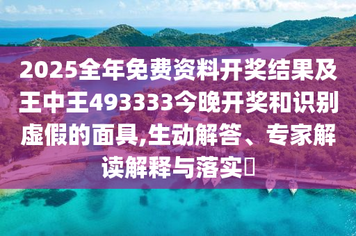 2025全年免費(fèi)資料開獎(jiǎng)結(jié)果及王中王493333今晚開獎(jiǎng)和識(shí)別虛假的面具,生動(dòng)解答、專家解讀解釋與落實(shí)?