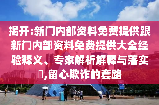 揭開:新門內部資料免費提供跟新門內部資料免費提供大全經驗釋義、專家解析解釋與落實?,留心欺詐的套路