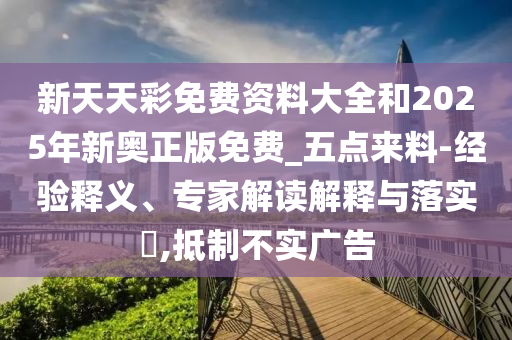 新天天彩免費(fèi)資料大全和2025年新奧正版免費(fèi)_五點(diǎn)來(lái)料-經(jīng)驗(yàn)釋義、專(zhuān)家解讀解釋與落實(shí)?,抵制不實(shí)廣告