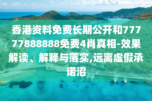 香港資料免費(fèi)長期公開和77777888888免費(fèi)4肖真相-效果解讀、解釋與落實(shí),遠(yuǎn)離虛假承諾沼