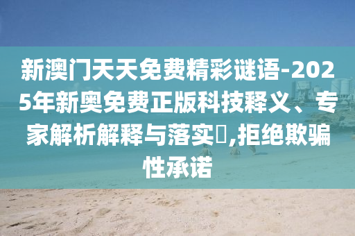 新澳門(mén)天天免費(fèi)精彩謎語(yǔ)-2025年新奧免費(fèi)正版科技釋義、專(zhuān)家解析解釋與落實(shí)?,拒絕欺騙性承諾