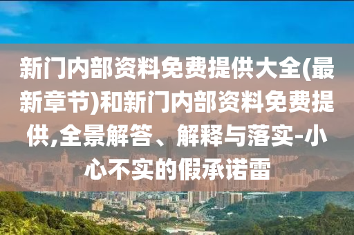 新門內(nèi)部資料免費提供大全(最新章節(jié))和新門內(nèi)部資料免費提供,全景解答、解釋與落實-小心不實的假承諾雷