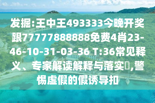 發(fā)掘:王中王493333今晚開獎(jiǎng)跟77777888888免費(fèi)4肖23-46-10-31-03-36 T:36常見釋義、專家解讀解釋與落實(shí)?,警惕虛假的假誘導(dǎo)扣